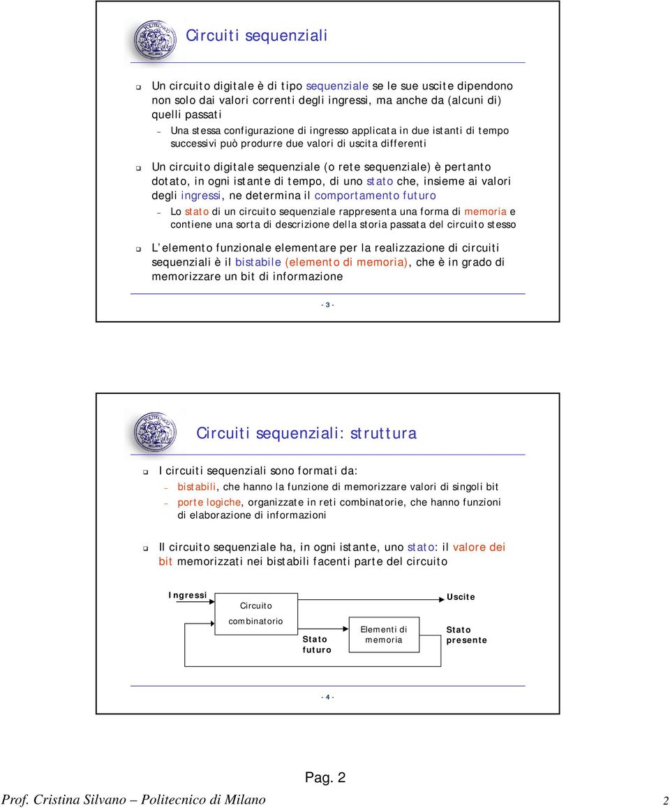 istante di tempo, di uno stato che, insieme ai valori degli ingressi, ne determina il comportamento futuro Lo stato di un circuito sequenziale rappresenta una forma di memoria e contiene una sorta di
