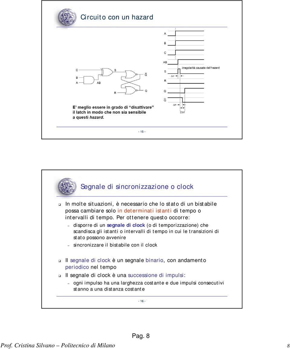 Per ottenere questo occorre: disporre di un segnale di clock (o di temporizzazione) che scandisca gli istanti o intervalli di tempo in cui le transizioni di stato possono