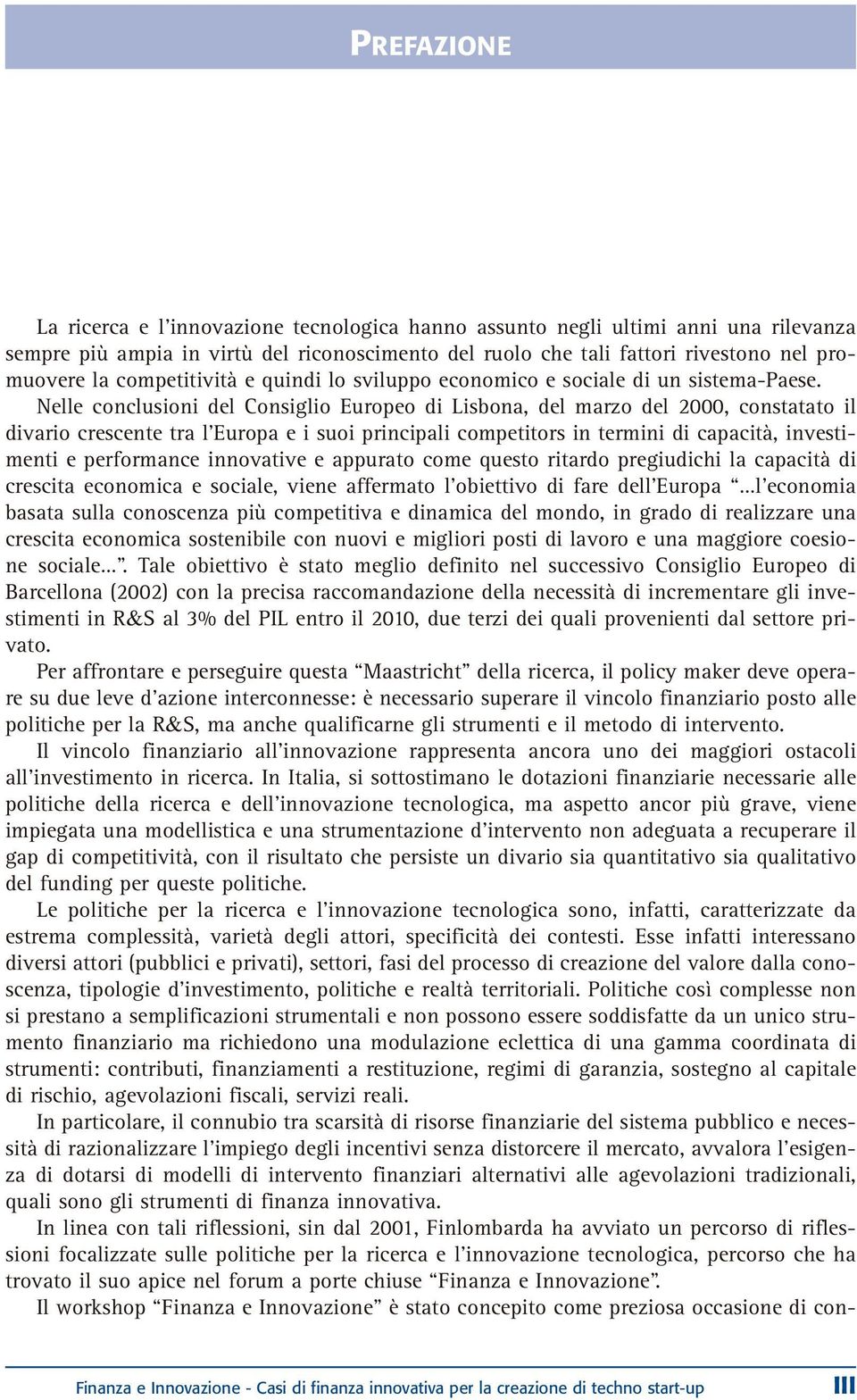 Nelle conclusioni del Consiglio Europeo di Lisbona, del marzo del 2000, constatato il divario crescente tra l Europa e i suoi principali competitors in termini di capacità, investimenti e performance