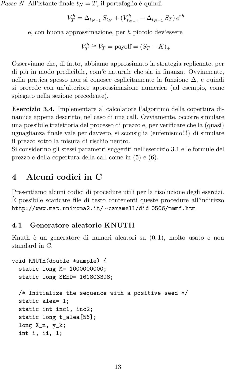 Ovviamente, nella pratica spesso non si conosce esplicitamente la funzione, e quindi si procede con un ulteriore approssimazione numerica (ad esempio, come spiegato nella sezione precedente).