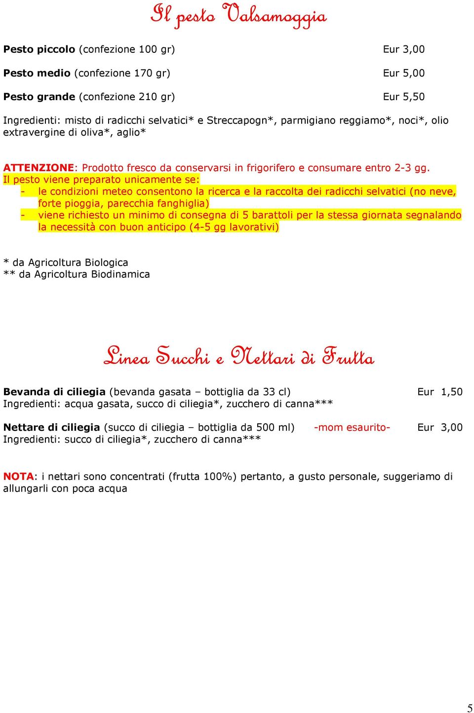 Il pesto viene preparato unicamente se: - le condizioni meteo consentono la ricerca e la raccolta dei radicchi selvatici (no neve, forte pioggia, parecchia fanghiglia) - viene richiesto un minimo di