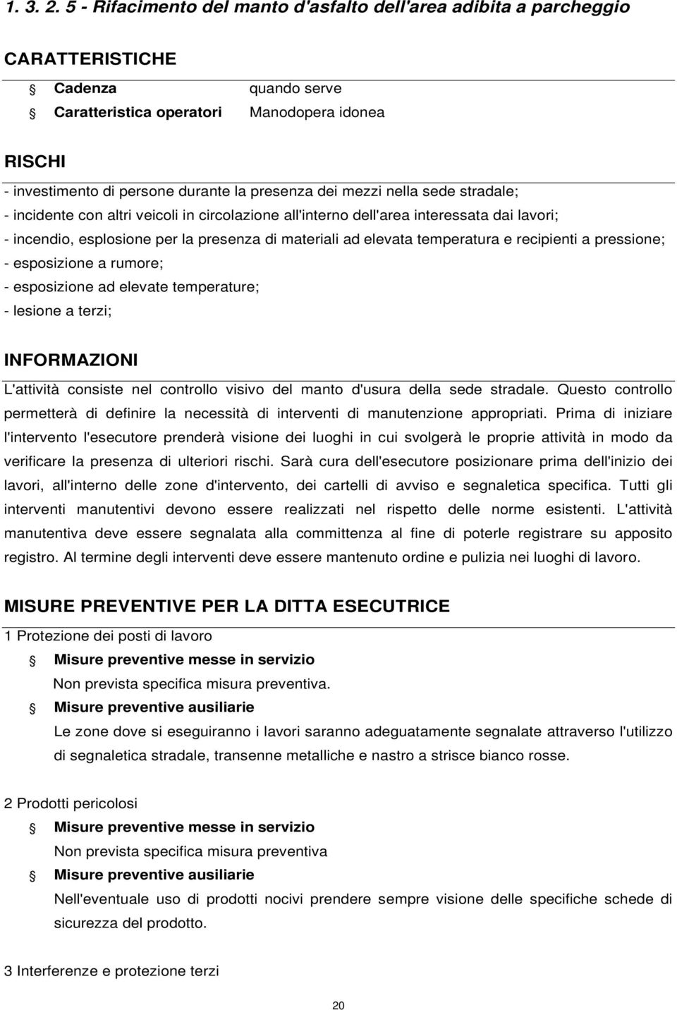 dei mezzi nella sede stradale; - incidente con altri veicoli in circolazione all'interno dell'area interessata dai lavori; - incendio, esplosione per la presenza di materiali ad elevata temperatura e