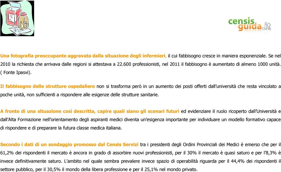 Il fabbisogno delle strutture ospedaliere non si trasforma però in un aumento dei posti offerti dall università che resta vincolato a poche unità, non sufficienti a rispondere alle esigenze delle