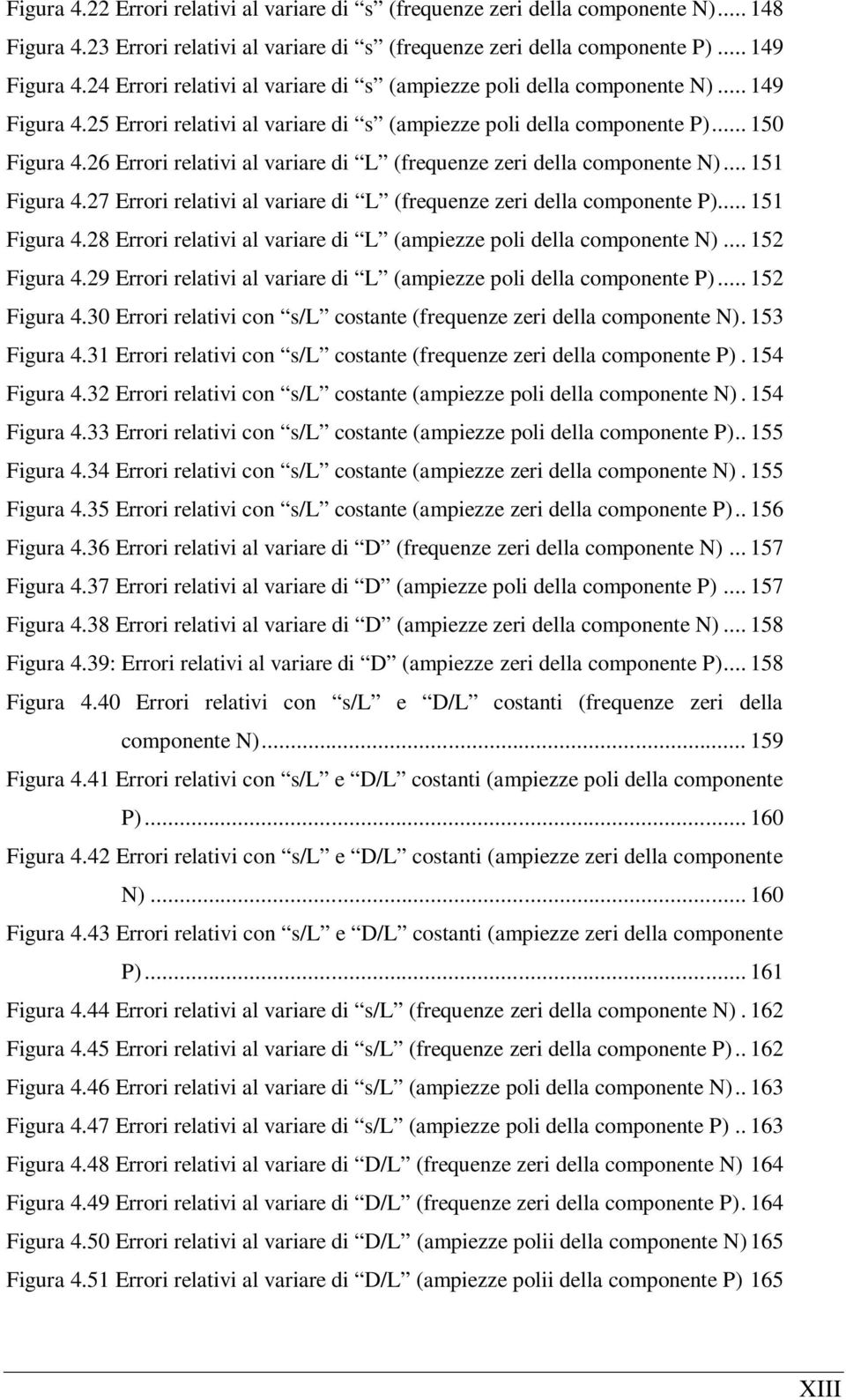 26 Errori relativi al variare di L (frequenze zeri della componente N)... 151 Figura 4.27 Errori relativi al variare di L (frequenze zeri della componente P)... 151 Figura 4.28 Errori relativi al variare di L (ampiezze poli della componente N).