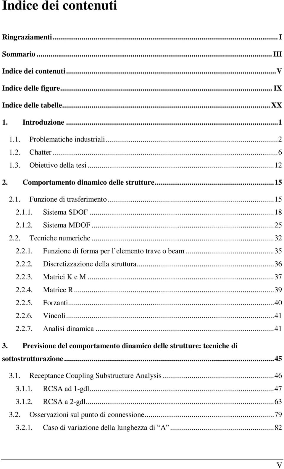 .. 32 2.2.1. Funzione di forma per l elemento trave o beam... 35 2.2.2. Discretizzazione della struttura... 36 2.2.3. Matrici K e M... 37 2.2.4. Matrice R... 39 2.2.5. Forzanti... 40 2.2.6. Vincoli.