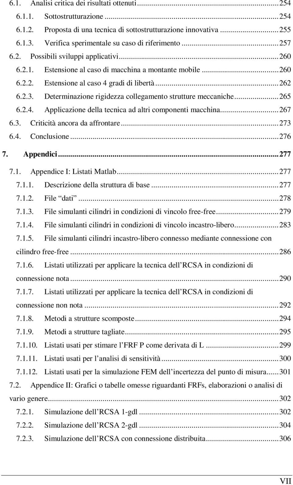 .. 262 6.2.3. Determinazione rigidezza collegamento strutture meccaniche... 265 6.2.4. Applicazione della tecnica ad altri componenti macchina... 267 6.3. Criticità ancora da affrontare... 273 6.4. Conclusione.