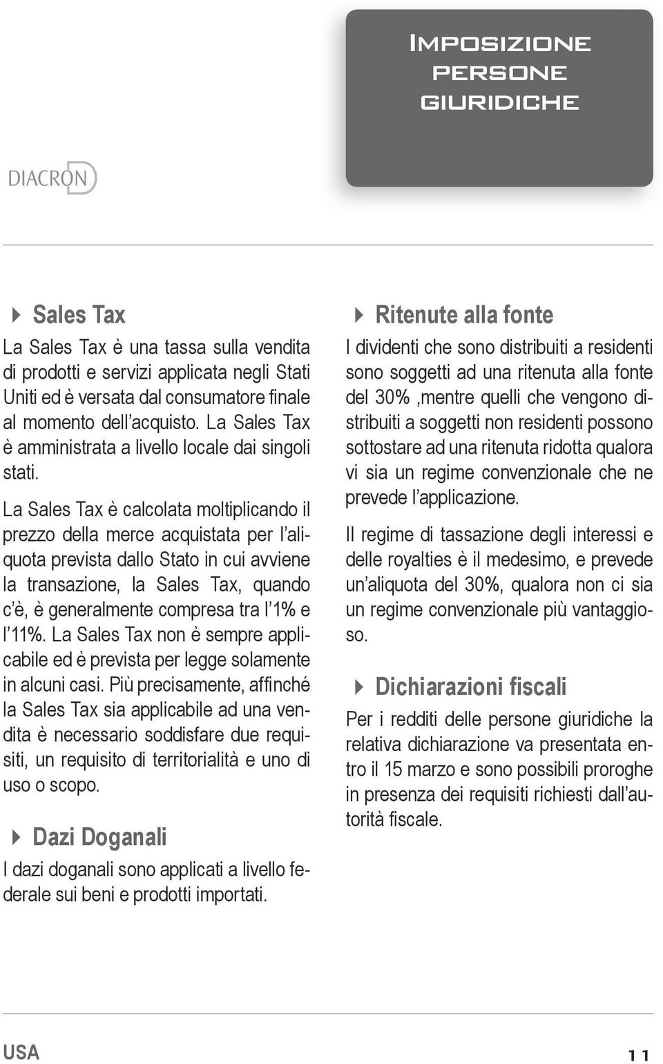 La Sales Tax è calcolata moltiplicando il prezzo della merce acquistata per l aliquota prevista dallo Stato in cui avviene la transazione, la Sales Tax, quando c è, è generalmente compresa tra l 1% e