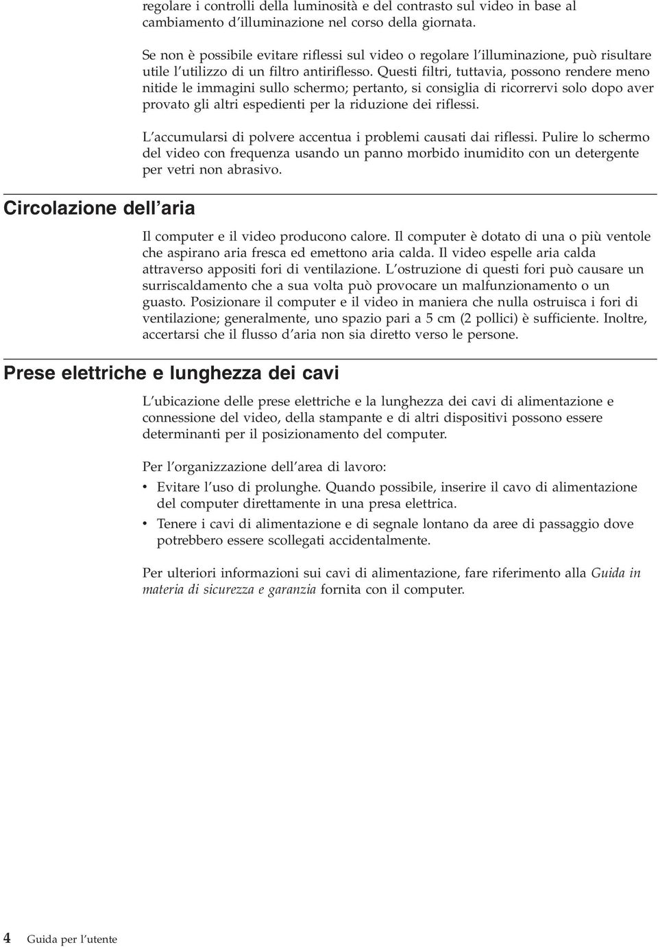 Questi filtri, tuttavia, possono rendere meno nitide le immagini sullo schermo; pertanto, si consiglia di ricorrervi solo dopo aver provato gli altri espedienti per la riduzione dei riflessi.