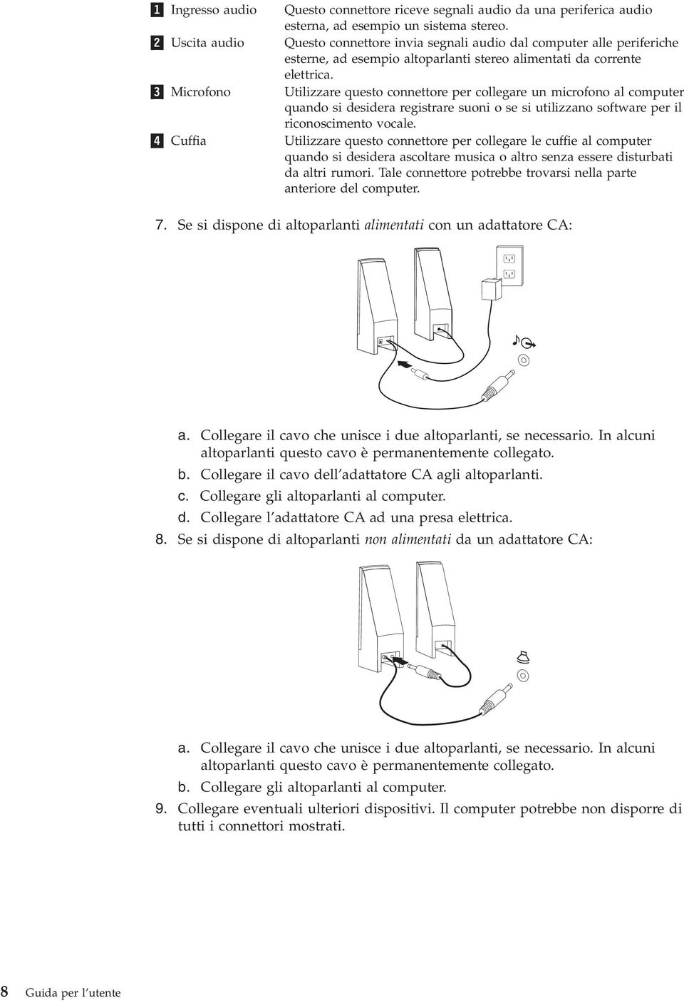 3 Microfono Utilizzare questo connettore per collegare un microfono al computer quando si desidera registrare suoni o se si utilizzano software per il riconoscimento vocale.