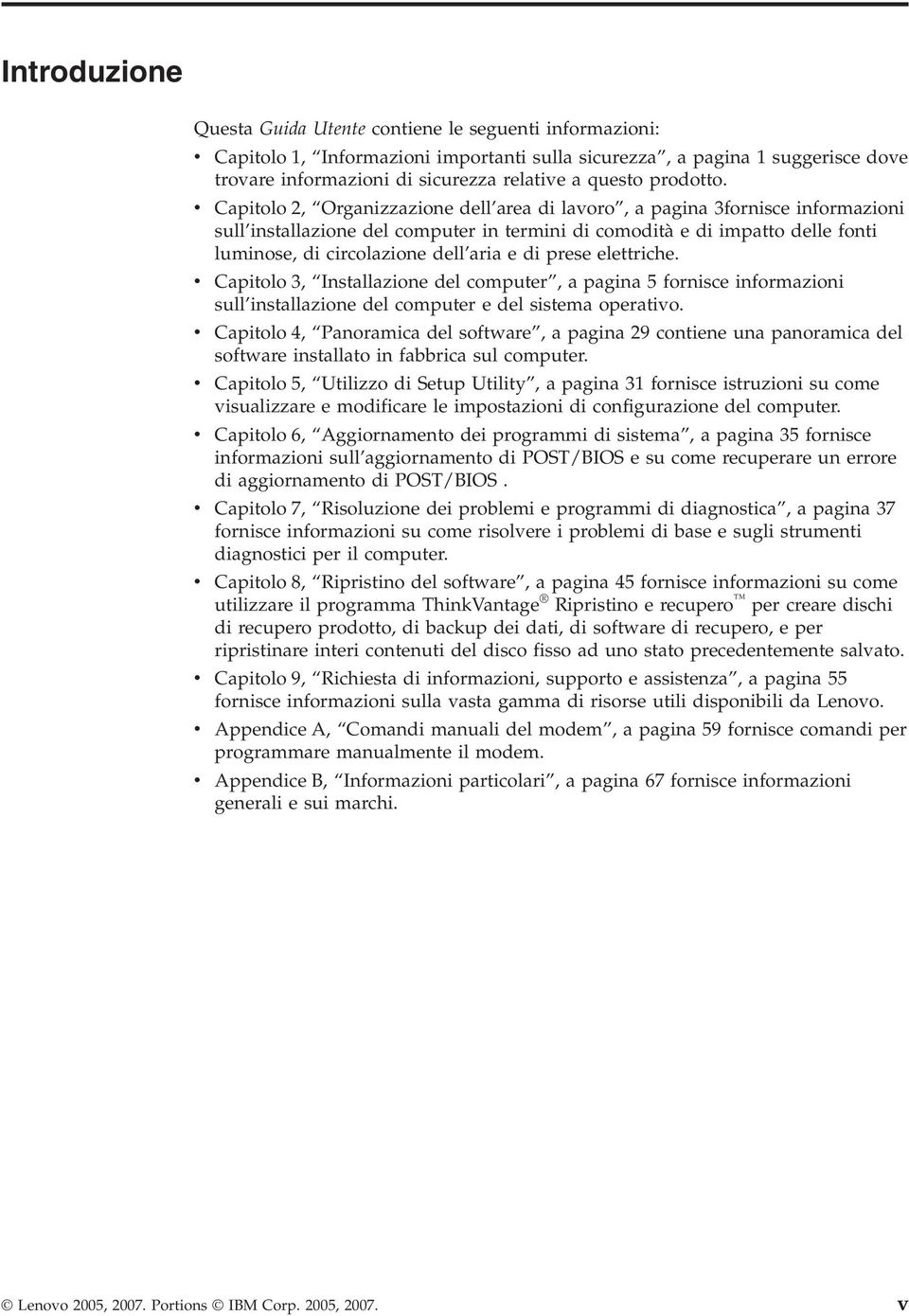 v Capitolo 2, Organizzazione dell area di lavoro, a pagina 3fornisce informazioni sull installazione del computer in termini di comodità e di impatto delle fonti luminose, di circolazione dell aria e