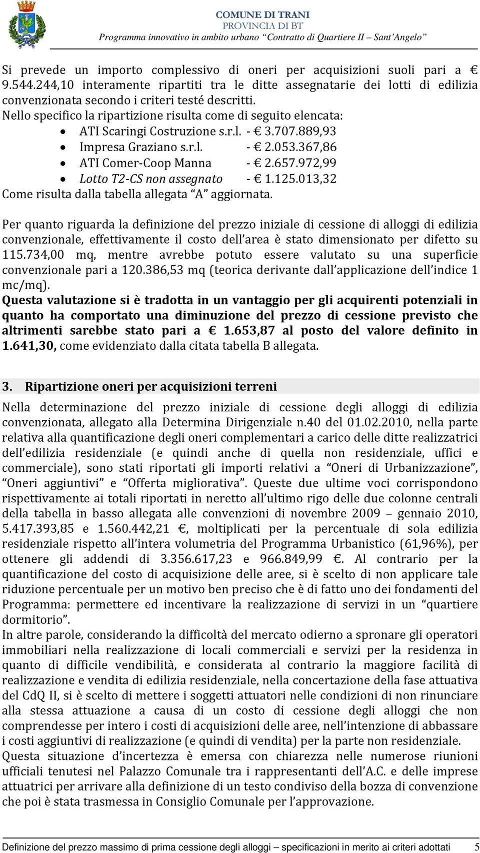 Nello specifico la ripartizione risulta come di seguito elencata: ATI Scaringi Costruzione s.r.l. 3.707.889,93 Impresa Graziano s.r.l. 2.053.367,86 ATI Comer Coop Manna 2.657.