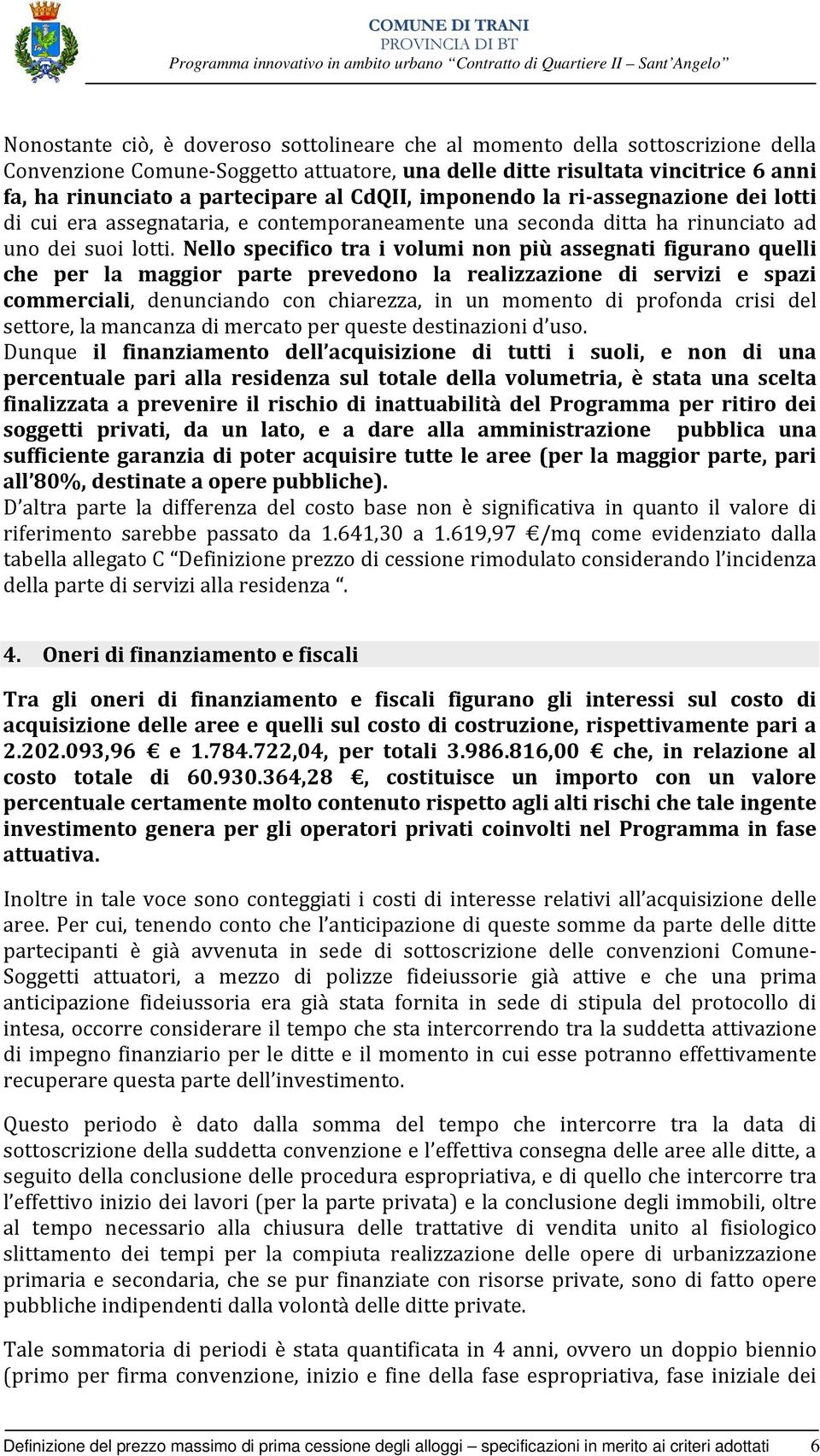 Nello specifico tra i volumi non più assegnati figurano quelli che per la maggior parte prevedono la realizzazione di servizi e spazi commerciali, denunciando con chiarezza, in un momento di profonda