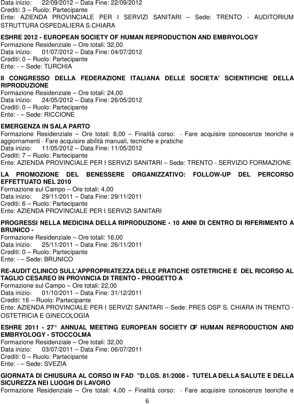 DELLA FEDERAZIONE ITALIANA DELLE SOCIETA' SCIENTIFICHE DELLA RIPRODUZIONE Formazione Residenziale Ore totali: 24,00 Data inizio: 24/05/2012 Data Fine: 26/05/2012 Ente: - Sede: RICCIONE EMERGENZA IN