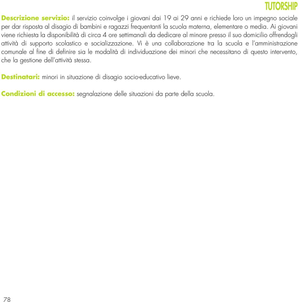 Ai giovani viene richiesta la disponibilità di circa 4 ore settimanali da dedicare al minore presso il suo domicilio offrendogli attività di supporto scolastico e socializzazione.