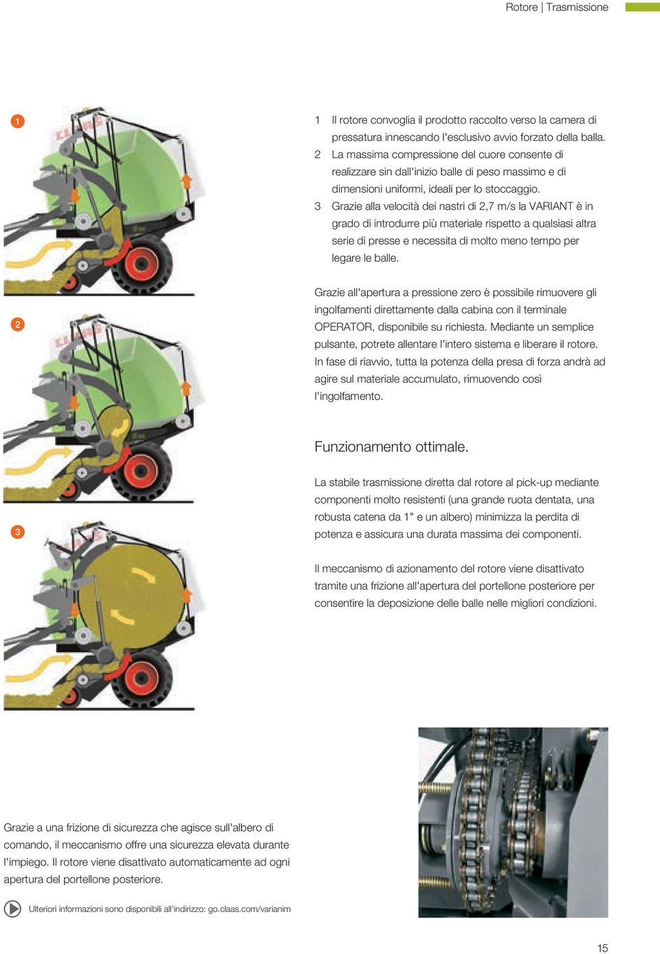 3 Grazie alla velocità dei nastri di 2,7 m/s la VARIANT è in grado di introdurre più materiale rispetto a qualsiasi altra serie di presse e necessita di molto meno tempo per legare le balle.