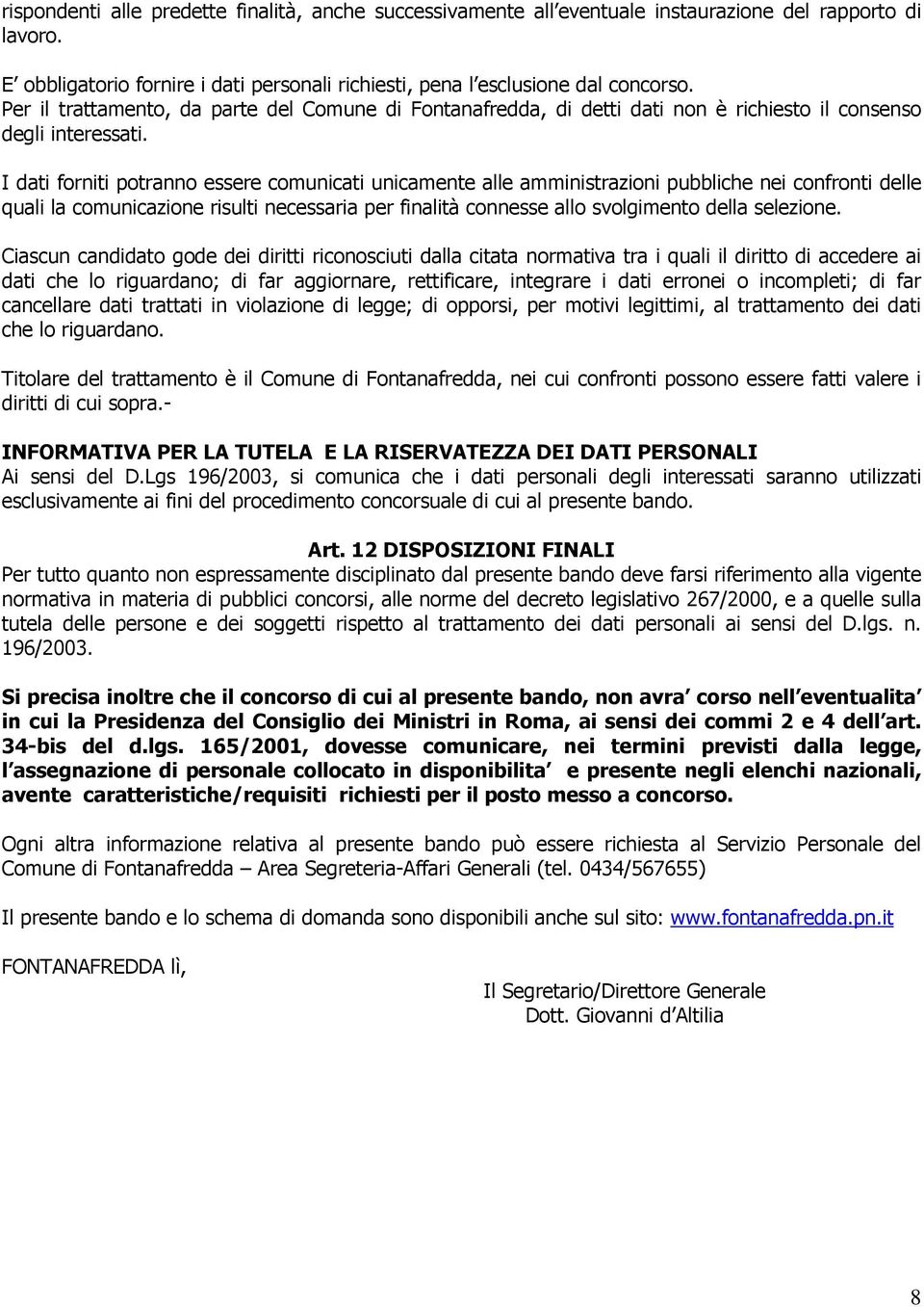 I dati forniti potranno essere comunicati unicamente alle amministrazioni pubbliche nei confronti delle quali la comunicazione risulti necessaria per finalità connesse allo svolgimento della