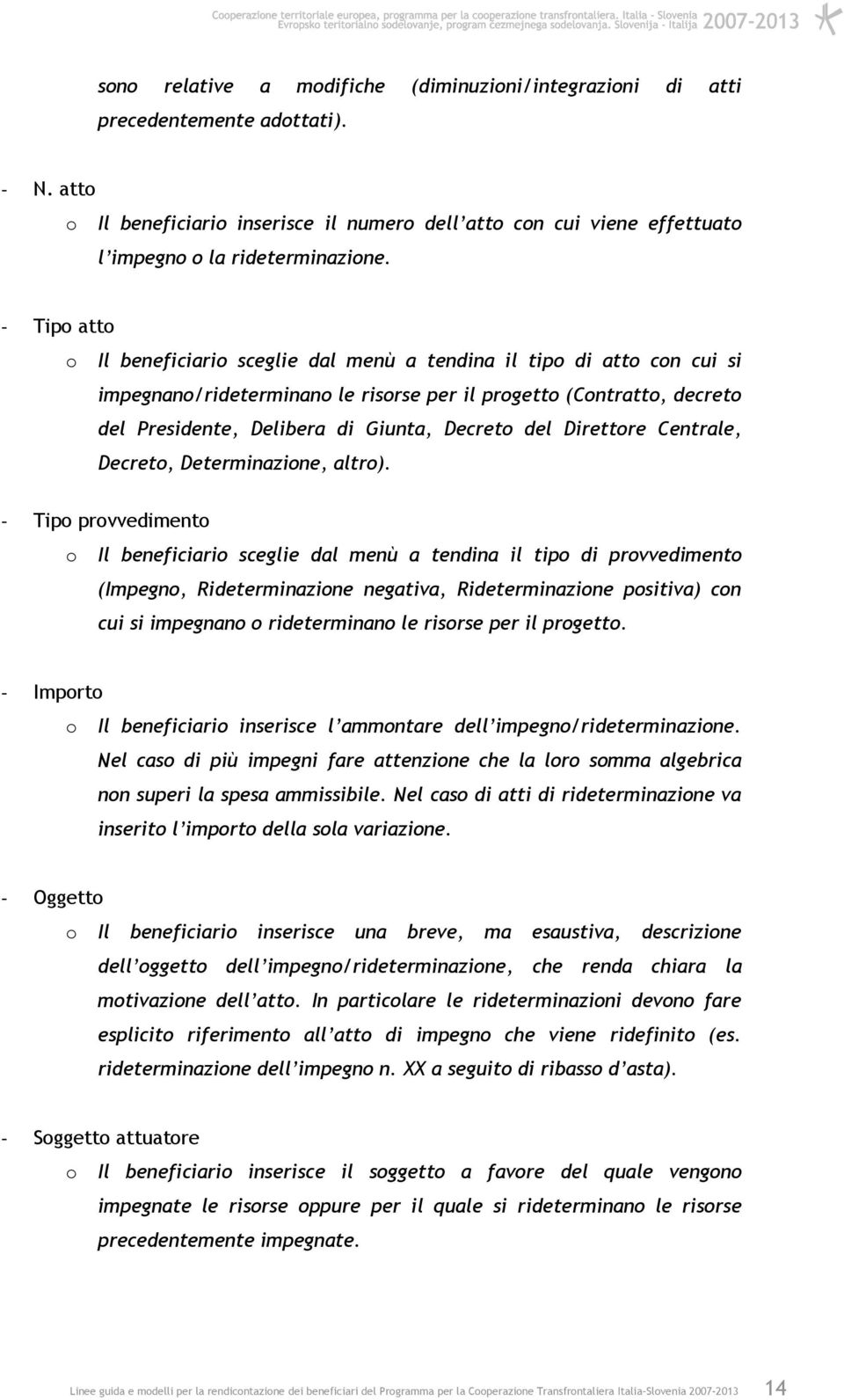 - Tipo atto o Il beneficiario sceglie dal menù a tendina il tipo di atto con cui si impegnano/rideterminano le risorse per il progetto (Contratto, decreto del Presidente, Delibera di Giunta, Decreto