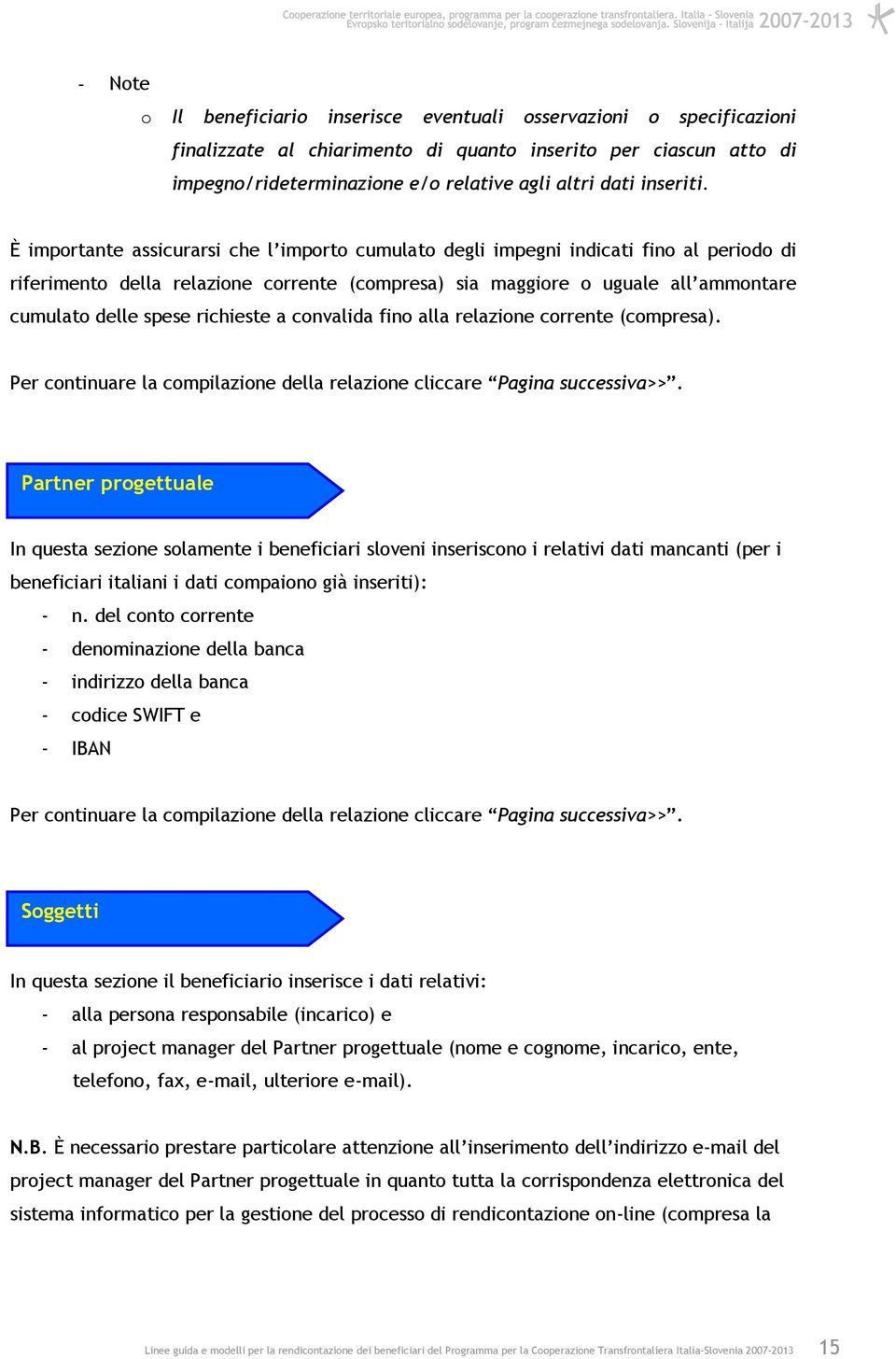 È importante assicurarsi che l importo cumulato degli impegni indicati fino al periodo di riferimento della relazione corrente (compresa) sia maggiore o uguale all ammontare cumulato delle spese