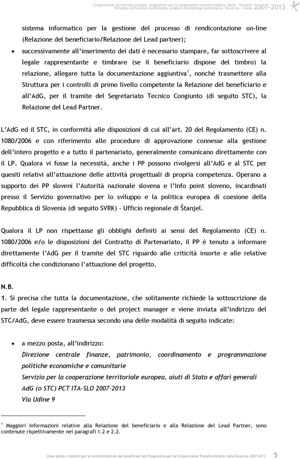 controlli di primo livello competente la Relazione del beneficiario e all AdG, per il tramite del Segretariato Tecnico Congiunto (di seguito STC), la Relazione del Lead Partner.