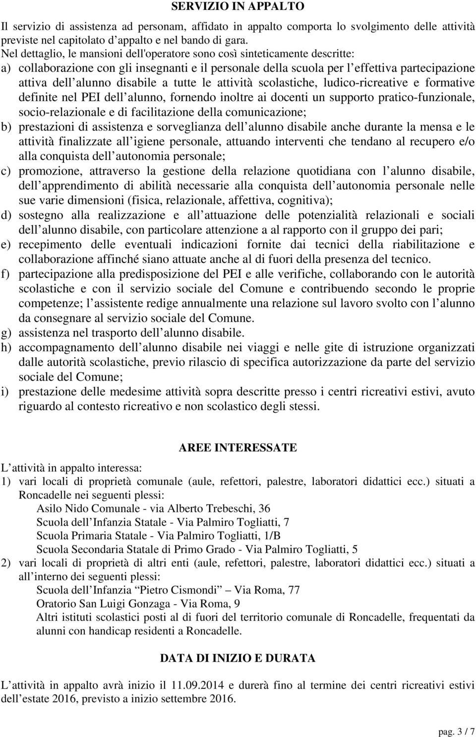 disabile a tutte le attività scolastiche, ludico-ricreative e formative definite nel PEI dell alunno, fornendo inoltre ai docenti un supporto pratico-funzionale, socio-relazionale e di facilitazione