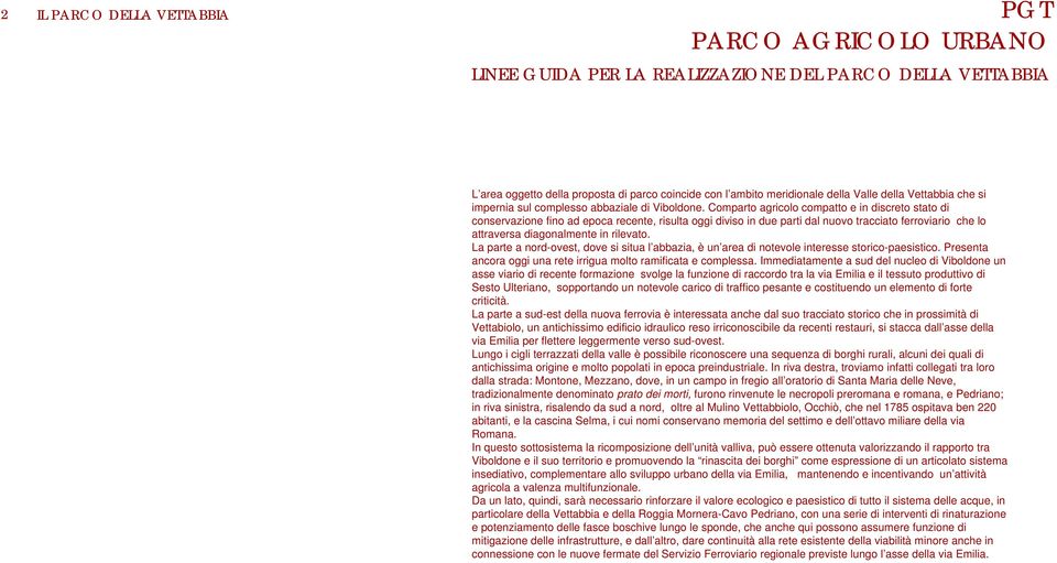 Comparto agricolo compatto e in discreto stato di conservazione fino ad epoca recente, risulta oggi diviso in due parti dal nuovo tracciato ferroviario che lo attraversa diagonalmente in rilevato.