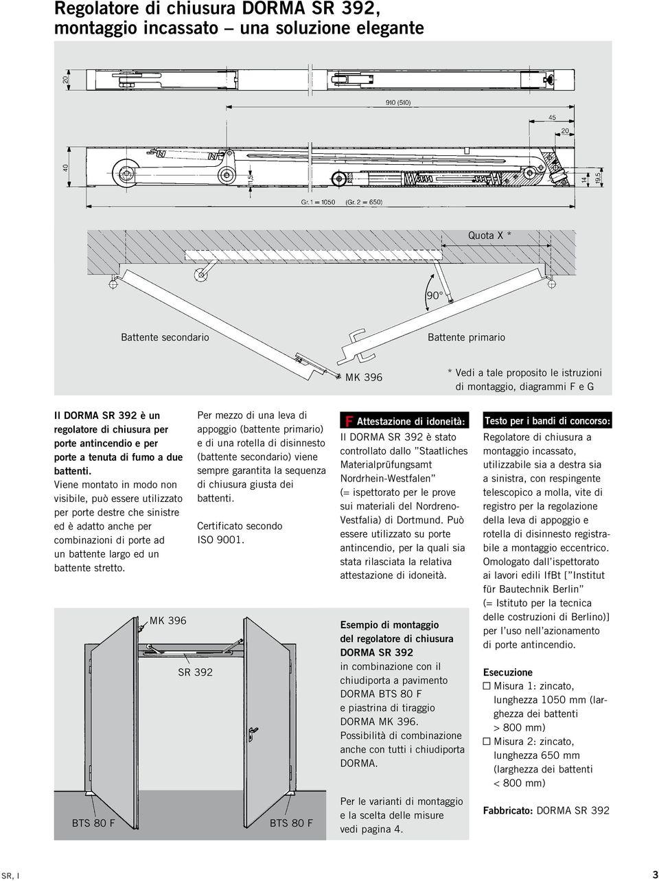 Viene montato in modo non visibile, può essere utilizzato per porte destre che sinistre ed è adatto anche per combinazioni di porte ad un battente largo ed un battente stretto.