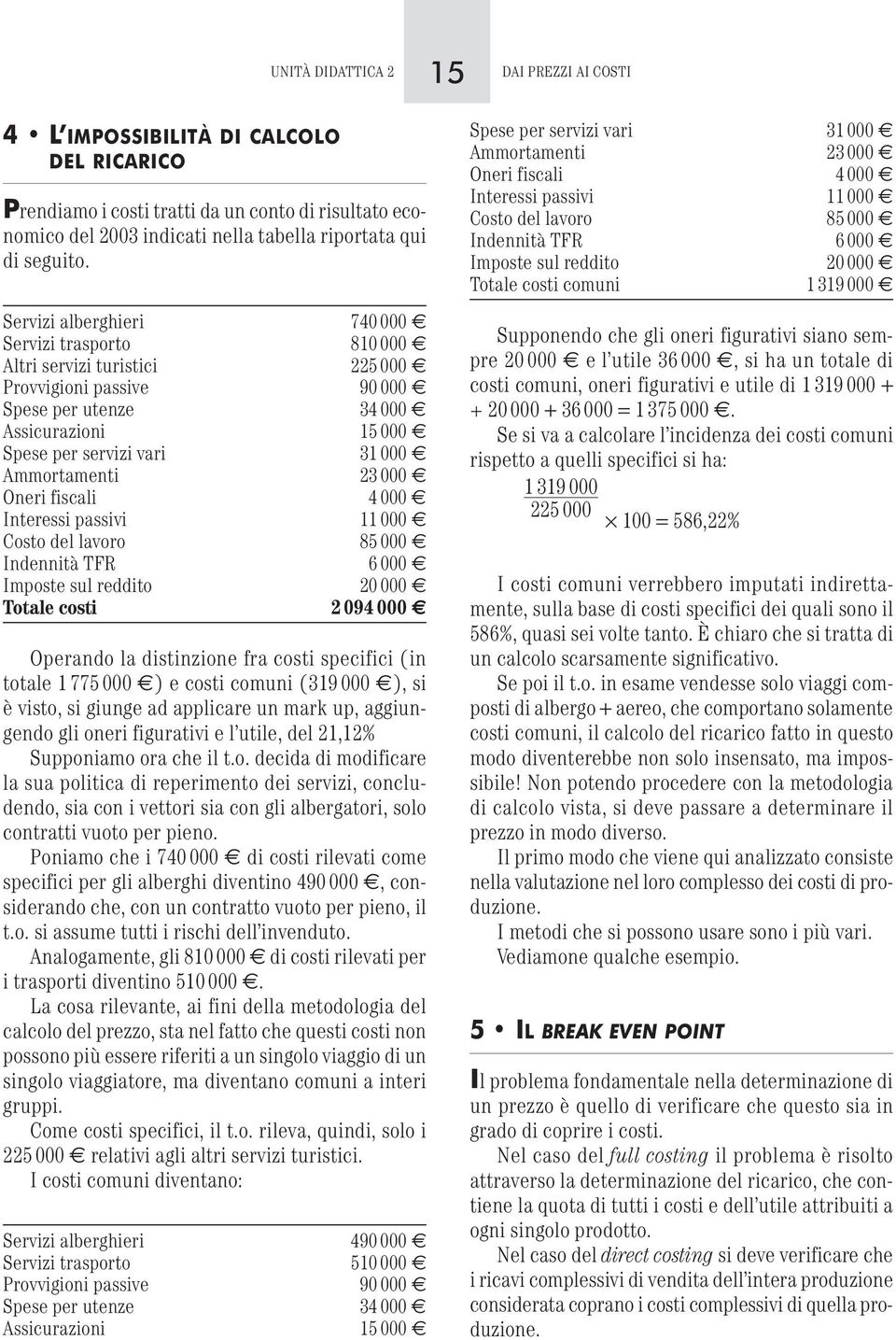 Ammortamenti 23 000 Oneri fiscali 4 000 Interessi passivi 11 000 Costo del lavoro 85 000 Indennità TFR 6 000 Imposte sul reddito 20 000 Totale costi 2 094 000 Operando la distinzione fra costi