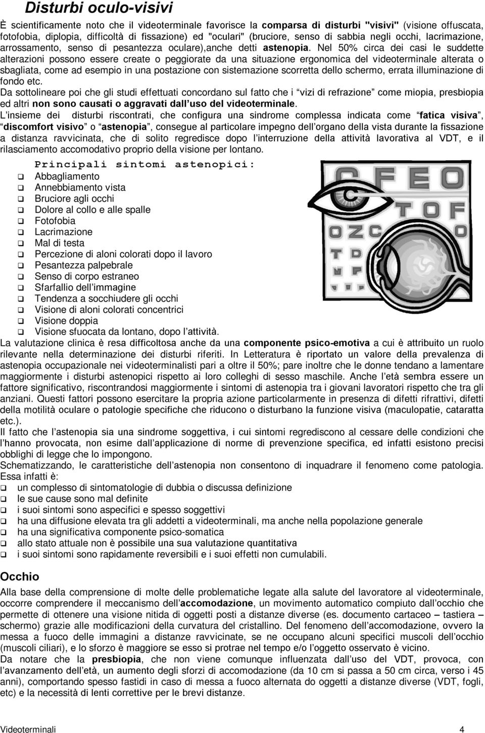 Nel 50% circa dei casi le suddette alterazioni possono essere create o peggiorate da una situazione ergonomica del videoterminale alterata o sbagliata, come ad esempio in una postazione con