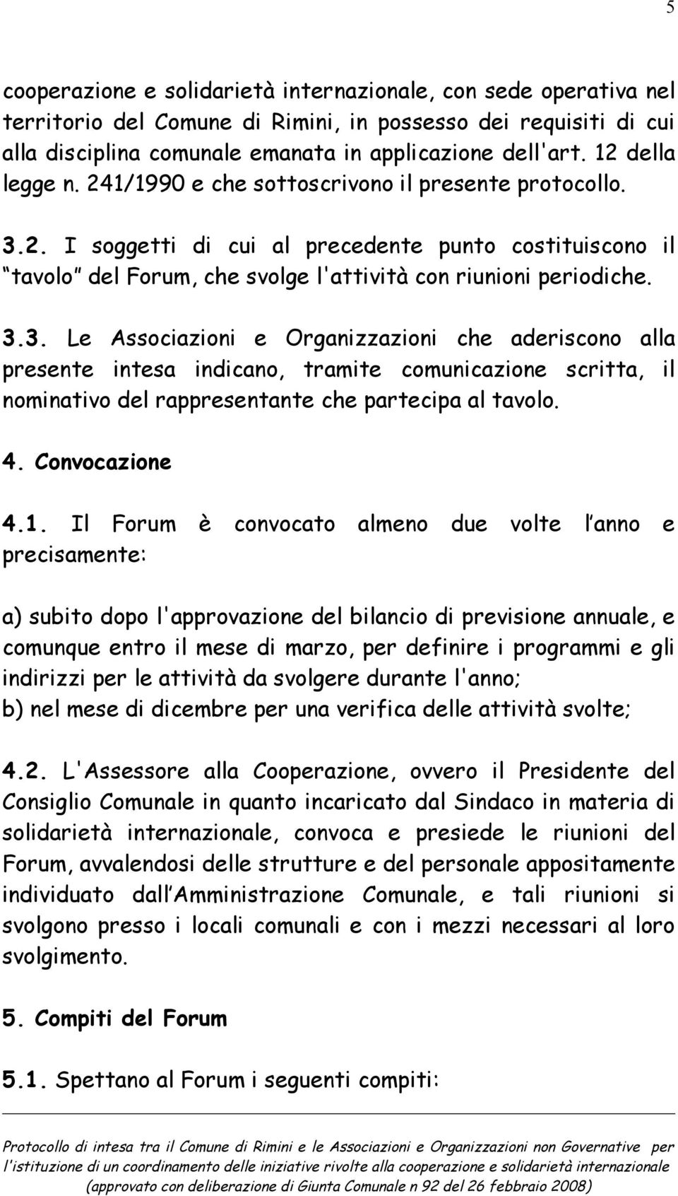 2. I soggetti di cui al precedente punto costituiscono il tavolo del Forum, che svolge l'attività con riunioni periodiche. 3.