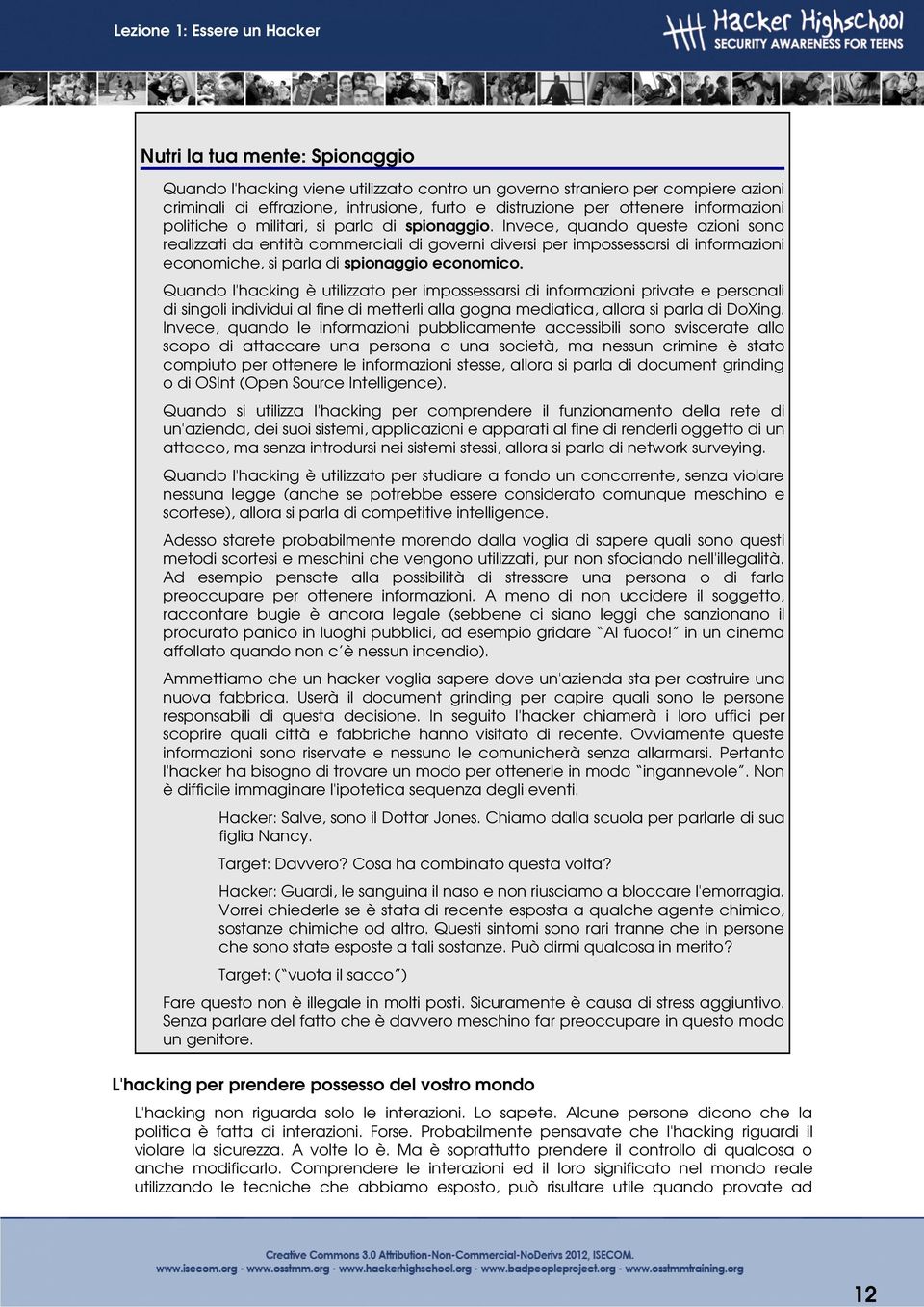 Invece, quando queste azioni sono realizzati da entità commerciali di governi diversi per impossessarsi di informazioni economiche, si parla di spionaggio economico.