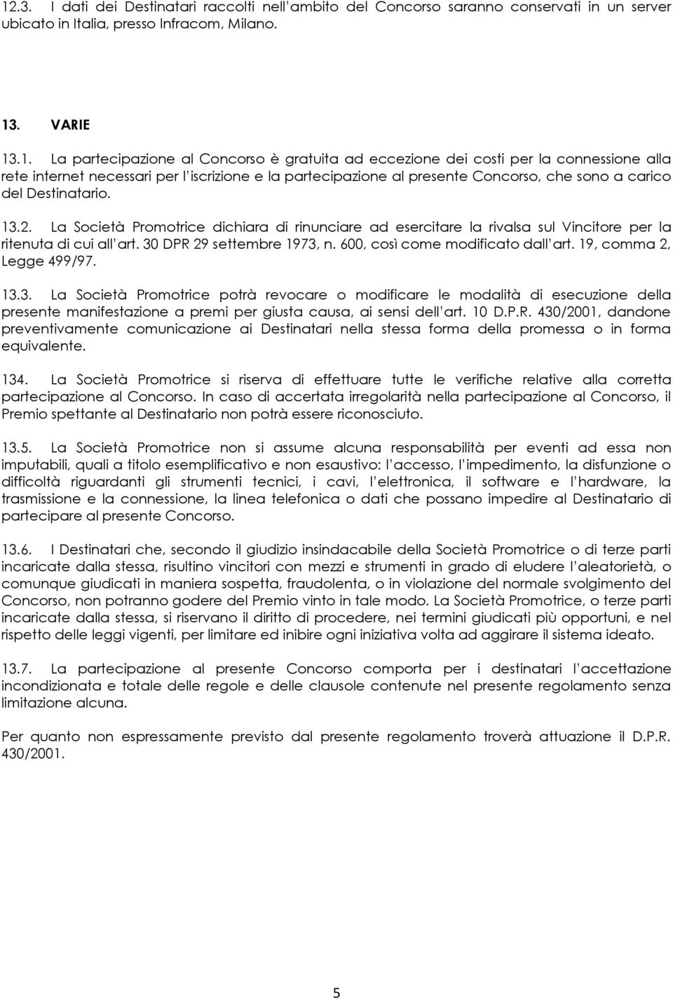 La Società Promotrice dichiara di rinunciare ad esercitare la rivalsa sul Vincitore per la ritenuta di cui all art. 30 DPR 29 settembre 1973, n. 600, così come modificato dall art.