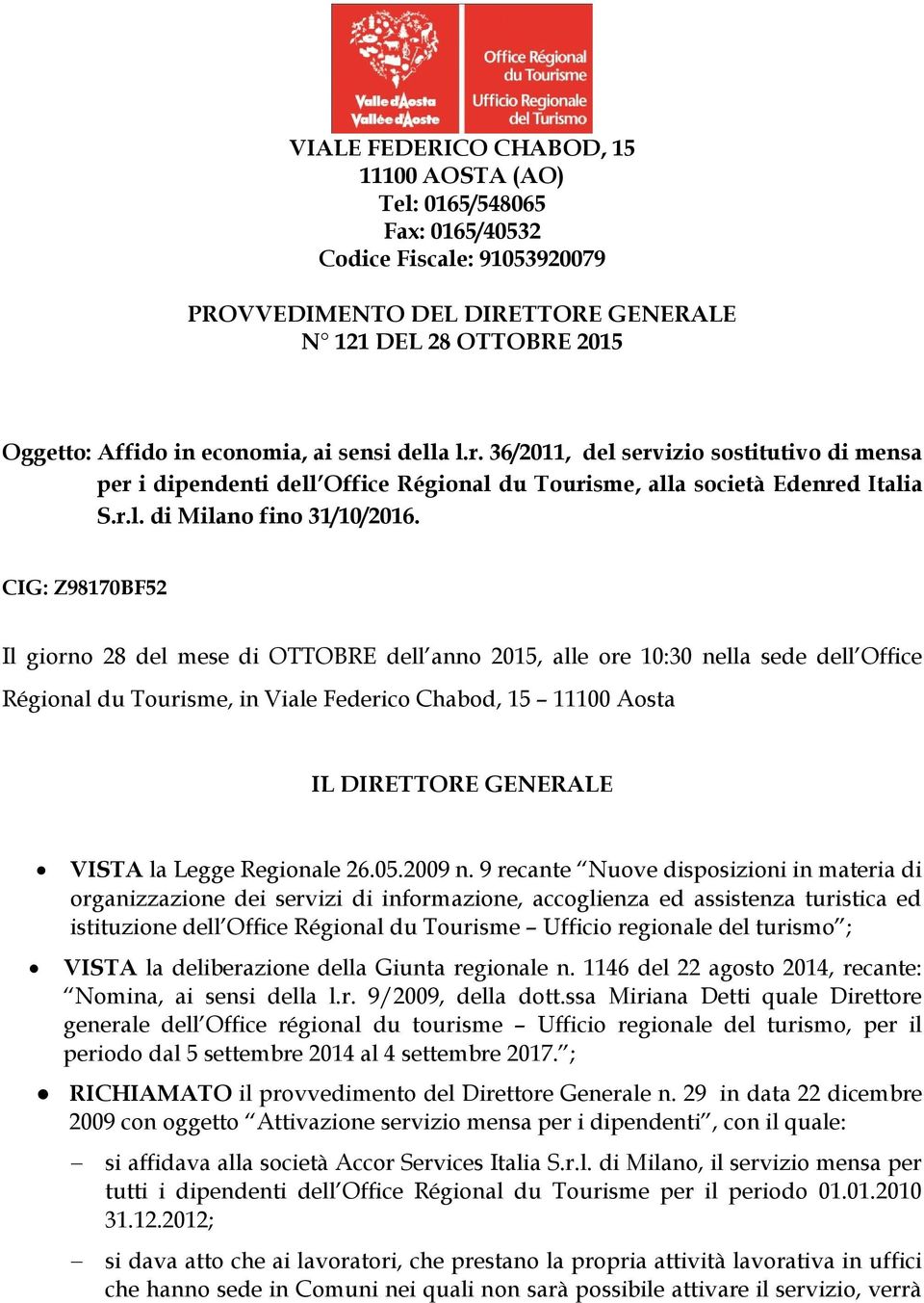 CIG: Z98170BF52 Il giorno 28 del mese di OTTOBRE dell anno 2015, alle ore 10:30 nella sede dell Office Régional du Tourisme, in Viale Federico Chabod, 15 11100 Aosta IL DIRETTORE GENERALE VISTA la