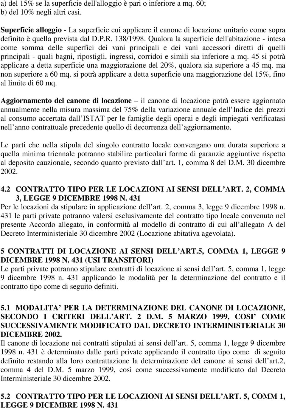 Qualora la superficie dell'abitazione - intesa come somma delle superfici dei vani principali e dei vani accessori diretti di quelli principali - quali bagni, ripostigli, ingressi, corridoi e simili