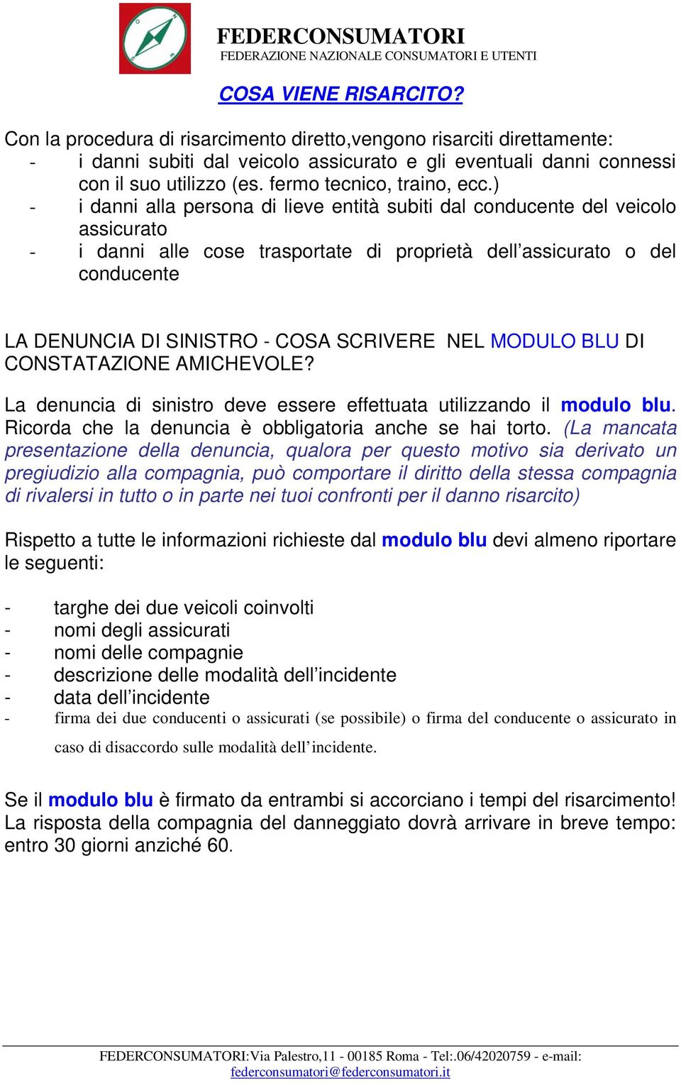 ) - i danni alla persona di lieve entità subiti dal conducente del veicolo assicurato - i danni alle cose trasportate di proprietà dell assicurato o del conducente LA DENUNCIA DI SINISTRO - COSA