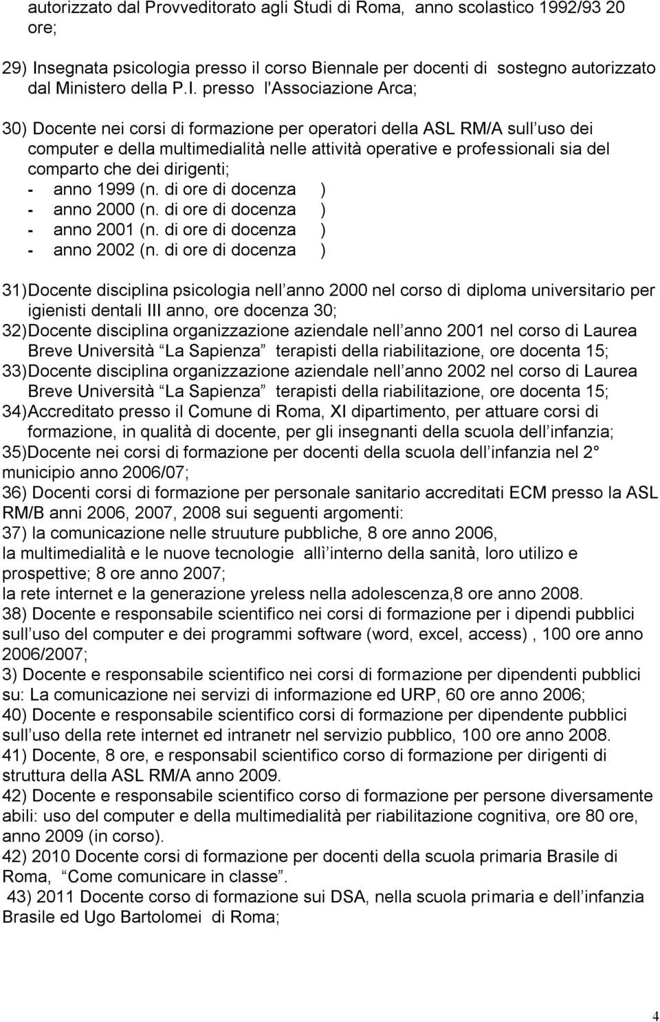 presso l'associazione Arca; 30) Docente nei corsi di formazione per operatori della ASL RM/A sull uso dei computer e della multimedialità nelle attività operative e professionali sia del comparto che