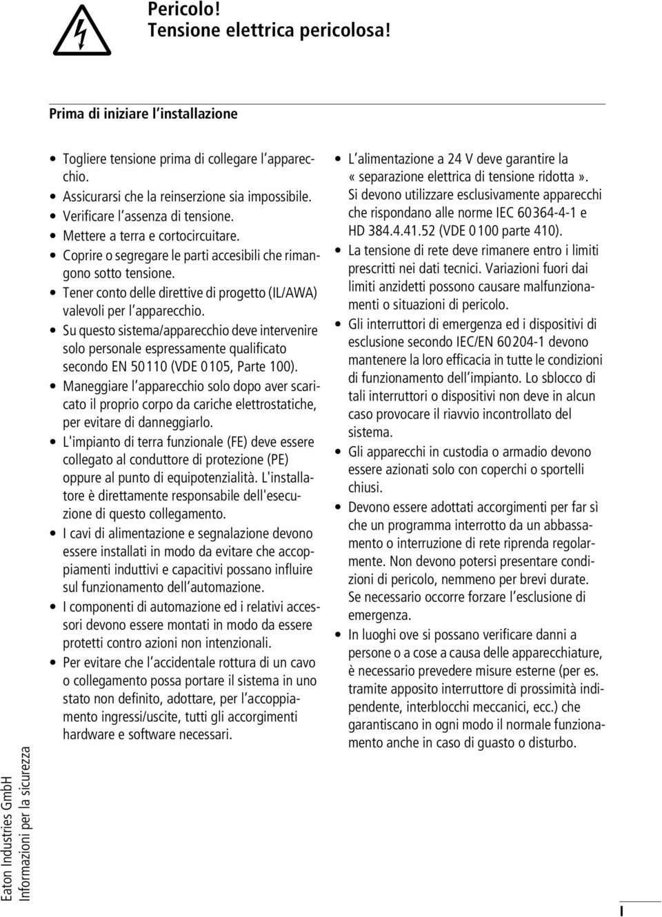 Tener conto delle direttive di progetto (IL/AWA) valevoli per l apparecchio.