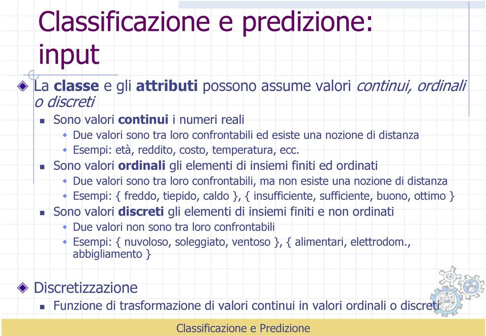 Sono valori ordinali gli elementi di insiemi finiti ed ordinati Due valori sono tra loro confrontabili, ma non esiste una nozione di distanza Esempi: { freddo, tiepido, caldo }, { insufficiente,