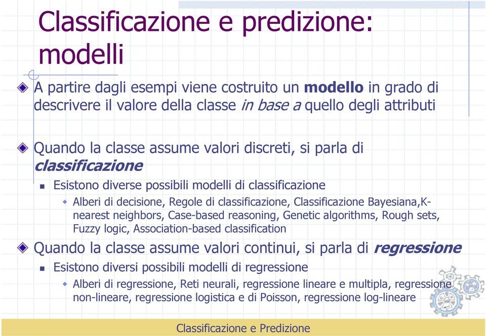 neighbors, Case-based reasoning, Genetic algorithms, Rough sets, Fuzzy logic, Association-based classification Quando la classe assume valori continui, si parla di regressione Esistono