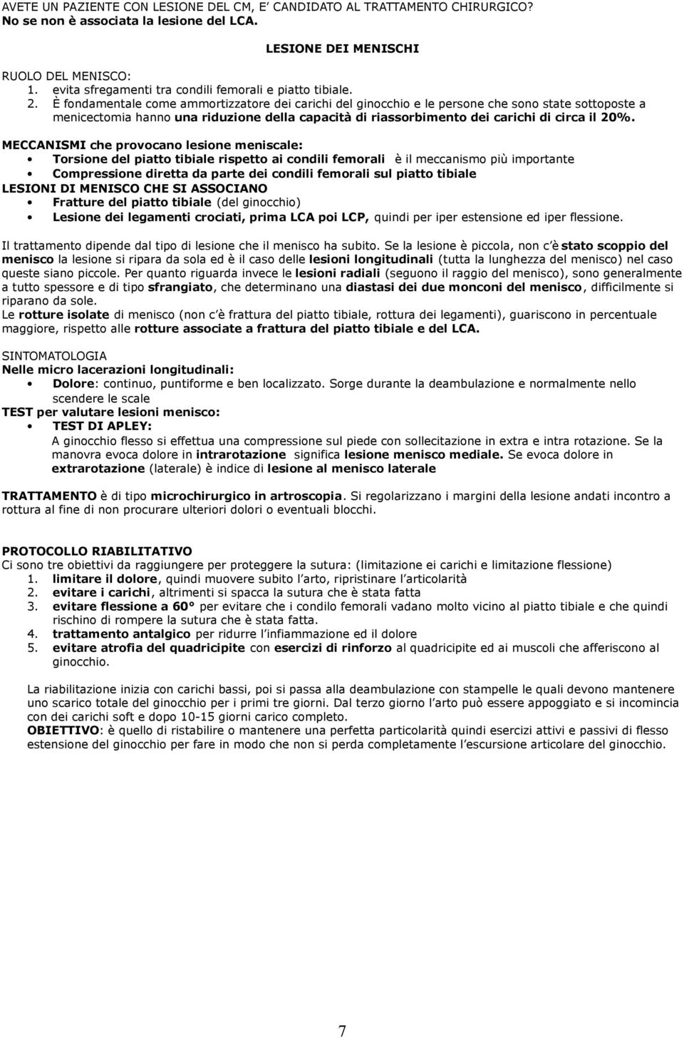 È fondamentale come ammortizzatore dei carichi del ginocchio e le persone che sono state sottoposte a menicectomia hanno una riduzione della capacità di riassorbimento dei carichi di circa il 20%.