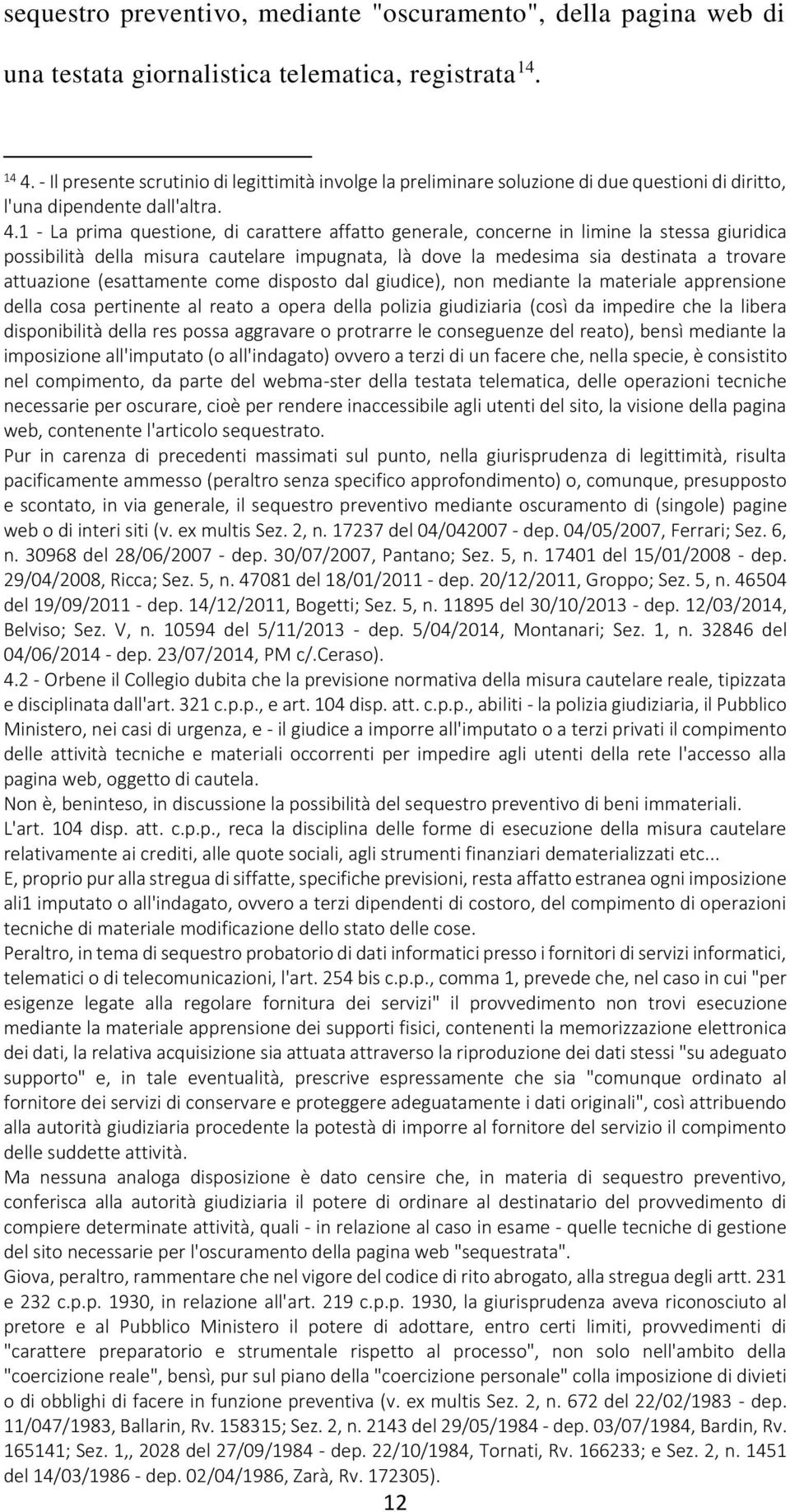 1 - La prima questione, di carattere affatto generale, concerne in limine la stessa giuridica possibilità della misura cautelare impugnata, là dove la medesima sia destinata a trovare attuazione