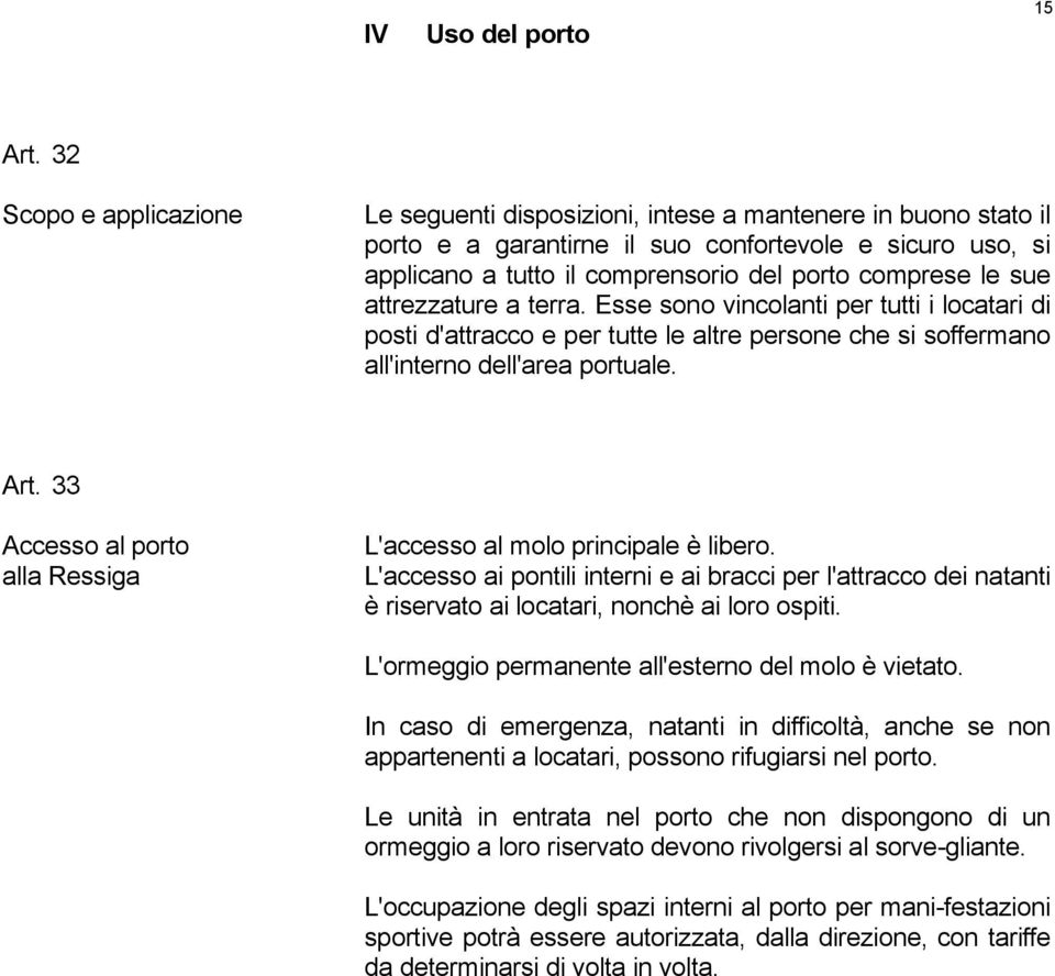 le sue attrezzature a terra. Esse sono vincolanti per tutti i locatari di posti d'attracco e per tutte le altre persone che si soffermano all'interno dell'area portuale. Art.