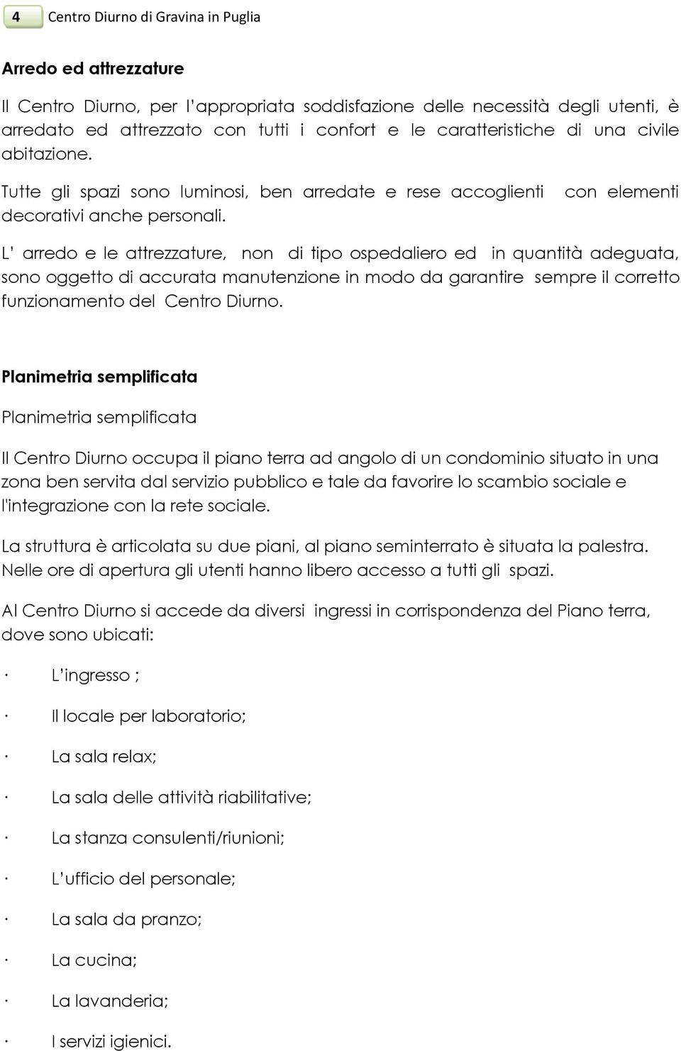 con elementi L arredo e le attrezzature, non di tipo ospedaliero ed in quantità adeguata, sono oggetto di accurata manutenzione in modo da garantire sempre il corretto funzionamento del Centro Diurno.