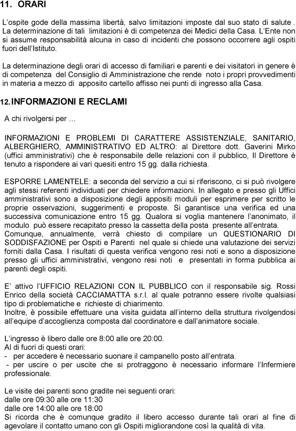 La determinazione degli orari di accesso di familiari e parenti e dei visitatori in genere è di competenza del Consiglio di Amministrazione che rende noto i propri provvedimenti in materia a mezzo di