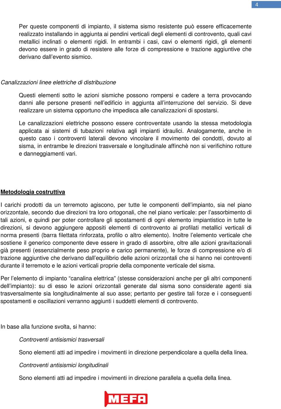 In entrambi i casi, cavi o elementi rigidi, gli elementi devono essere in grado di resistere alle forze di compressione e trazione aggiuntive che derivano dall evento sismico.