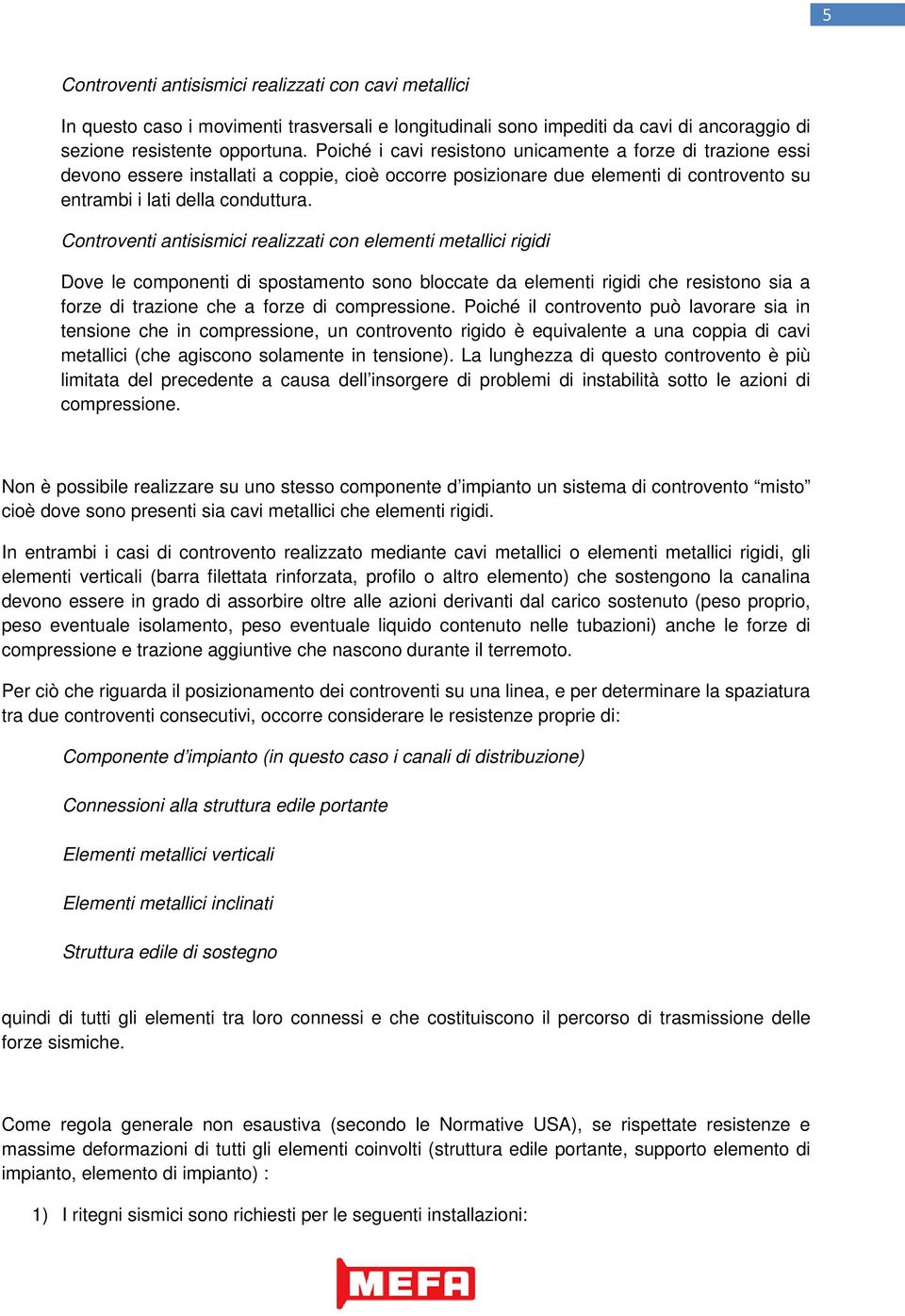 Controventi antisismici realizzati con elementi metallici rigidi Dove le componenti di spostamento sono bloccate da elementi rigidi che resistono sia a forze di trazione che a forze di compressione.