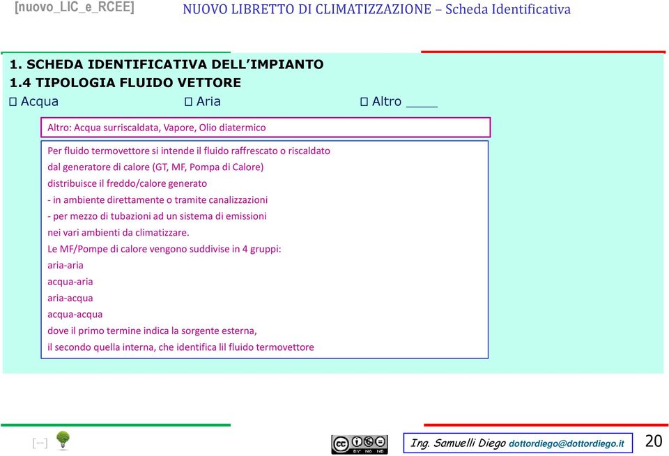 calore (GT, MF, Pompa di Calore) distribuisce il freddo/calore generato - in ambiente direttamente o tramite canalizzazioni -per mezzo di tubazioni ad un sistema di emissioni nei vari