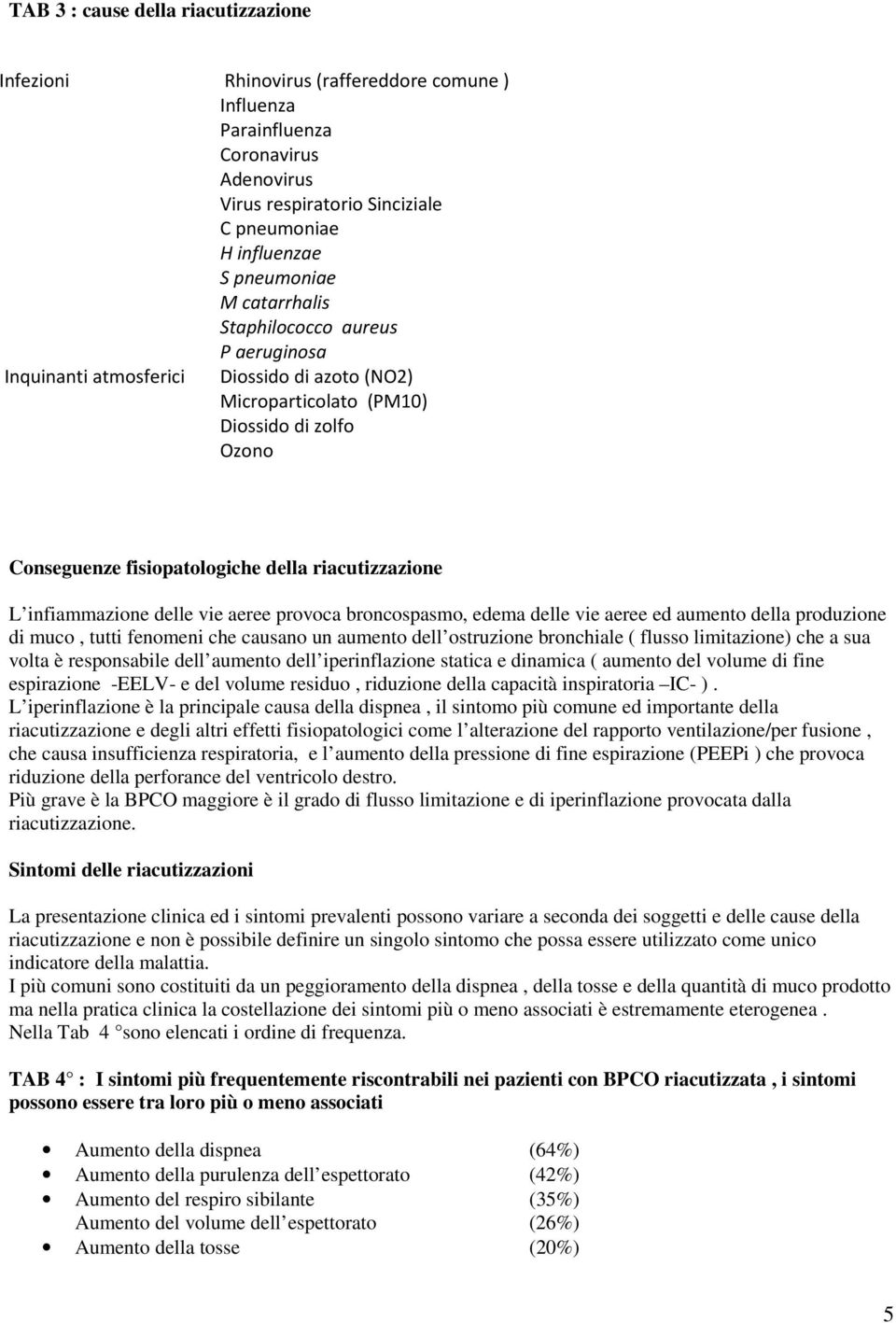 infiammazione delle vie aeree provoca broncospasmo, edema delle vie aeree ed aumento della produzione di muco, tutti fenomeni che causano un aumento dell ostruzione bronchiale ( flusso limitazione)