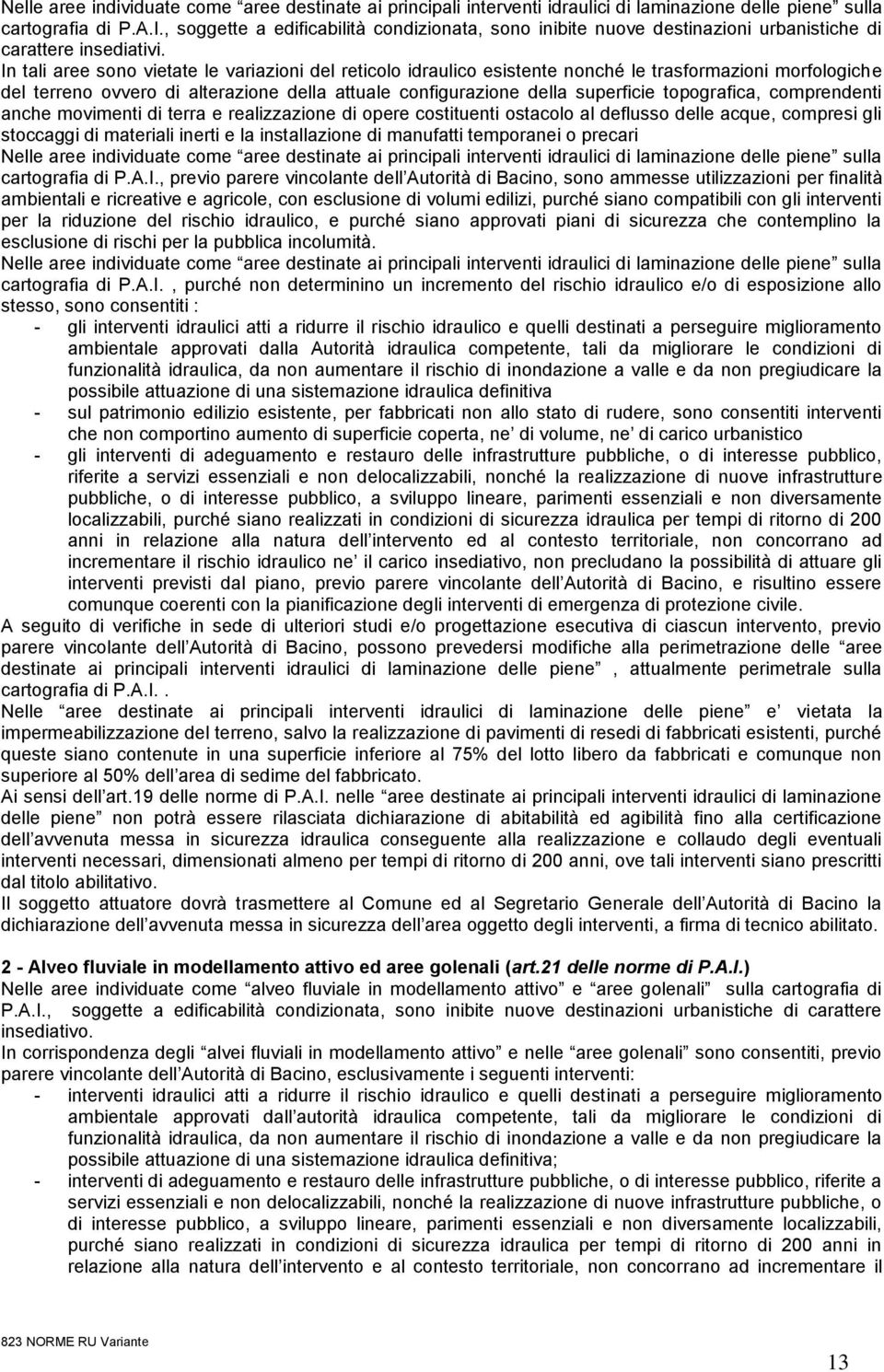 In tali aree sono vietate le variazioni del reticolo idraulico esistente nonché le trasformazioni morfologiche del terreno ovvero di alterazione della attuale configurazione della superficie