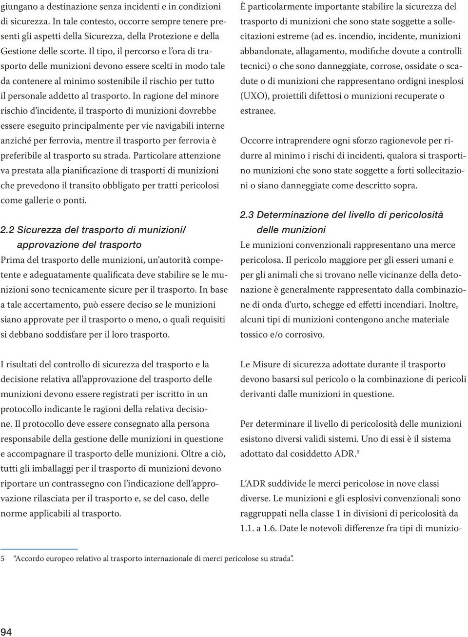 In ragione del minore rischio d incidente, il trasporto di munizioni dovrebbe essere eseguito principalmente per vie navigabili interne anziché per ferrovia, mentre il trasporto per ferrovia è