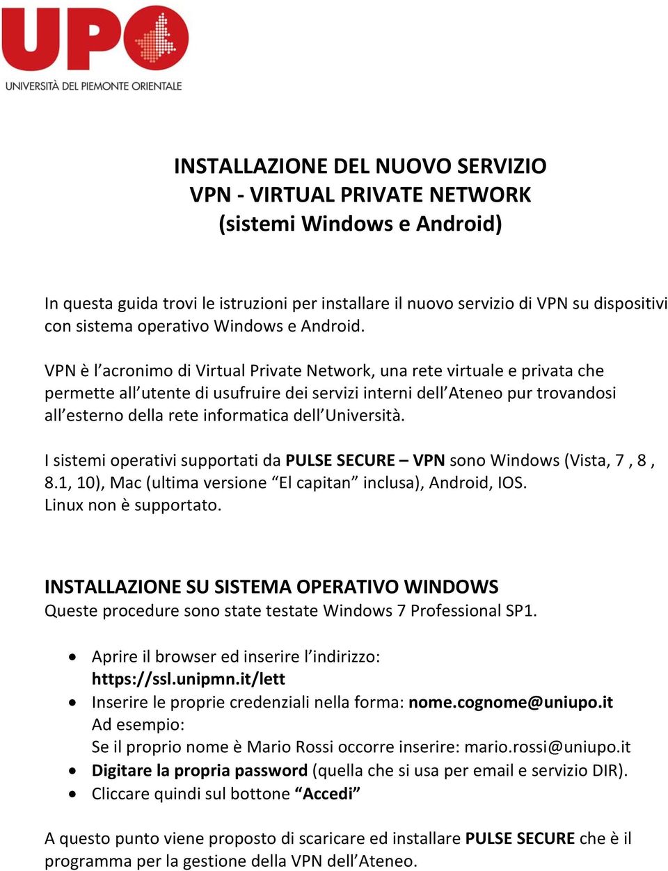 VPN è l acronimo di Virtual Private Network, una rete virtuale e privata che permette all utente di usufruire dei servizi interni dell Ateneo pur trovandosi all esterno della rete informatica dell